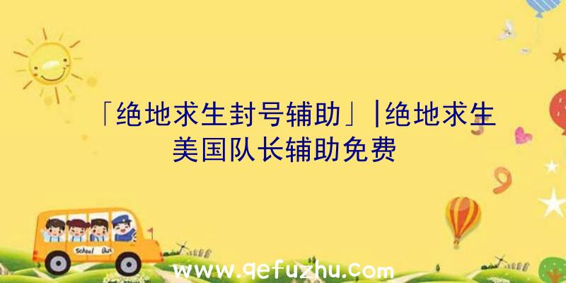 「绝地求生封号辅助」|绝地求生美国队长辅助免费